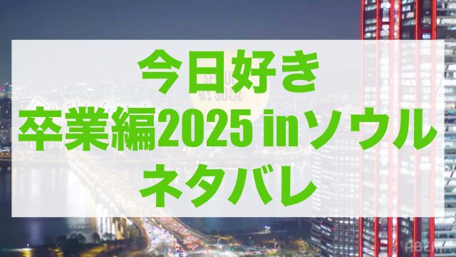 今日好き卒業編2025 ネタバレ