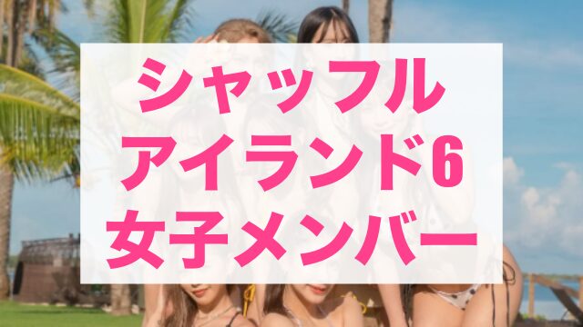 シャッフルアイランド6 女子メンバー