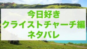 今日好きクライストチャーチ編 ネタバレ
