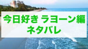 今日好きラヨーン編 ネタバレ